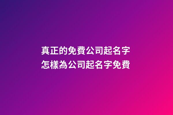 真正的免費公司起名字 怎樣為公司起名字免費